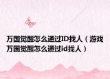 万国觉醒怎么通过ID找人（游戏万国觉醒怎么通过id找人）