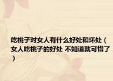 吃桃子对女人有什么好处和坏处（女人吃桃子的好处 不知道就可惜了）