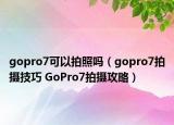 gopro7可以拍照吗（gopro7拍摄技巧 GoPro7拍摄攻略）