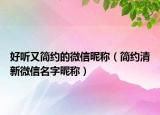 好听又简约的微信昵称（简约清新微信名字昵称）