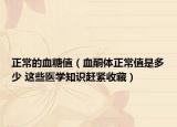 正常的血糖值（血酮体正常值是多少 这些医学知识赶紧收藏）