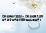 结肠癌患者死前征兆（结肠癌晚期去世前症状 四个症状提示结肠癌去世前症状）