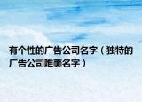 有个性的广告公司名字（独特的广告公司唯美名字）