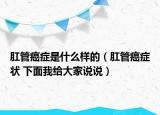 肛管癌症是什么样的（肛管癌症状 下面我给大家说说）
