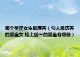 哪个星座女生最厉害（勾人最历害的星座女 榜上前三的星座有哪些）