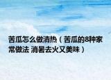 苦瓜怎么做清热（苦瓜的8种家常做法 消暑去火又美味）