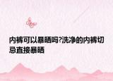 内裤可以暴晒吗?洗净的内裤切忌直接暴晒