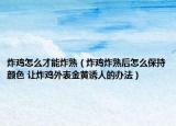 炸鸡怎么才能炸熟（炸鸡炸熟后怎么保持颜色 让炸鸡外表金黄诱人的办法）