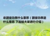 总额定功率什么意思（额定功率是什么意思 下面给大家进行介绍）
