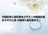 中国的领土面积是多少平方（中国面积是多少平方公里 中国领土面积是多少）