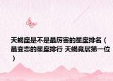 天蝎座是不是最厉害的星座排名（最变态的星座排行 天蝎竟居第一位）