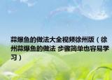 蒜爆鱼的做法大全视频徐州版（徐州蒜爆鱼的做法 步骤简单也容易学习）