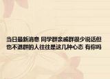 当日最新消息 同学群亲戚群很少说话但也不退群的人往往是这几种心态 有你吗