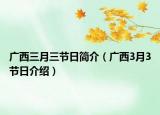 广西三月三节日简介（广西3月3节日介绍）