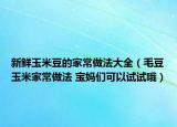 新鲜玉米豆的家常做法大全（毛豆玉米家常做法 宝妈们可以试试哦）