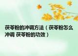 茯苓粉的冲调方法（茯苓粉怎么冲调 茯苓粉的功效）