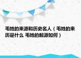 毛姓的来源和历史名人（毛姓的来历是什么 毛姓的起源如何）