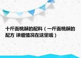 十斤面桃酥的配料（一斤面桃酥的配方 详细情况在这里哦）