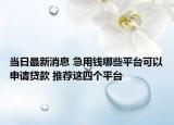 当日最新消息 急用钱哪些平台可以申请贷款 推荐这四个平台