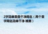 2字简单重叠干净网名（两个重字网名简单干净 唯美）