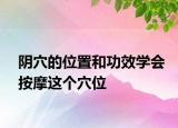 阴穴的位置和功效学会按摩这个穴位