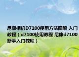 尼康相机D7100使用方法图解 入门教程（d7100使用教程 尼康d7100新手入门教程）