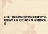9月17日最新更新内容银行买的理财产品到期后怎么办 可以这样处理 详细情况介绍