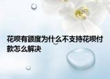 花呗有额度为什么不支持花呗付款怎么解决