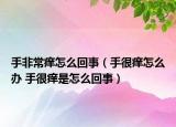 手非常痒怎么回事（手很痒怎么办 手很痒是怎么回事）