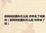 麻辣拌的酱料怎么配 你学会了吗英语（麻辣拌的酱料怎么配 你学会了吗）