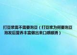打豆浆需不需要泡豆（打豆浆为何要泡豆 泡发后营养丰富做出来口感顺滑）