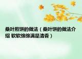 桑叶煎饼的做法（桑叶饼的做法介绍 软软绵绵满是清香）