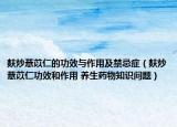 麸炒薏苡仁的功效与作用及禁忌症（麸炒薏苡仁功效和作用 养生药物知识问题）