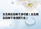 女生网名简单干净可爱（女生网名简单干净清新大全）