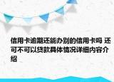 信用卡逾期还能办别的信用卡吗 还可不可以贷款具体情况详细内容介绍