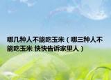 哪几种人不能吃玉米（哪三种人不能吃玉米 快快告诉家里人）