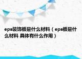 eps装饰板是什么材料（eps板是什么材料 具体有什么作用）