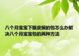 八个月宝宝下眼皮摸的包怎么办解决八个月宝宝包的两种方法