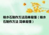 吸水石制作方法简单易懂（吸水石制作方法 简单易懂）