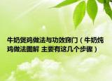 牛奶煲鸡做法与功效窍门（牛奶炖鸡做法图解 主要有这几个步骤）