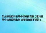 怎么辨别雅诗兰黛小棕瓶的真假（雅诗兰黛小棕瓶真假鉴别 光看瓶身是不够的）
