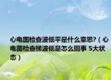 心电图检查波低平是什么意思?（心电图检查梯波低是怎么回事 5大状态）