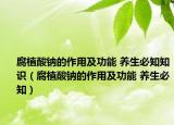 腐植酸钠的作用及功能 养生必知知识（腐植酸钠的作用及功能 养生必知）