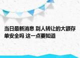 当日最新消息 别人转让的大额存单安全吗 这一点要知道