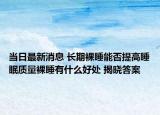 当日最新消息 长期裸睡能否提高睡眠质量裸睡有什么好处 揭晓答案