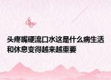 头疼嘴硬流口水这是什么病生活和休息变得越来越重要