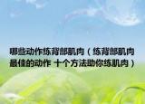 哪些动作练背部肌肉（练背部肌肉最佳的动作 十个方法助你练肌肉）