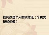 如何办理个人缴税凭证（个税凭证如何做）