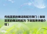 传统豆浆的做法和配方窍门（自制豆浆的做法和配方 下面就来详细介绍）