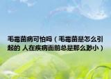 毛霉菌病可怕吗（毛霉菌是怎么引起的 人在疾病面前总是那么渺小）